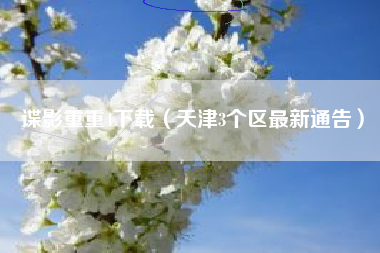 谍影重重4下载（天津3个区最新通告）