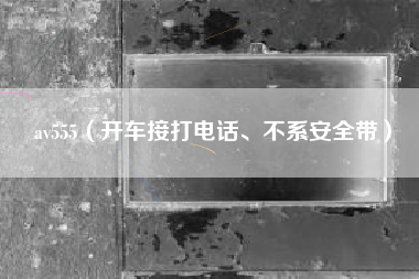 av555（开车接打电话、不系安全带）