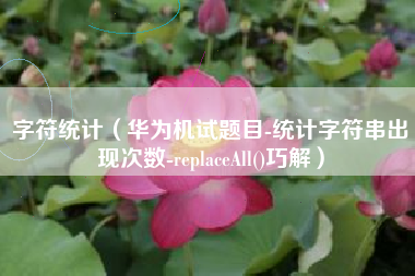 字符统计（华为机试题目-统计字符串出现次数-replaceAll()巧解）