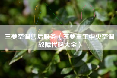 三菱空调售后服务（三菱重工中央空调故障代码大全）