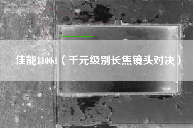 佳能1100d（千元级别长焦镜头对决）
