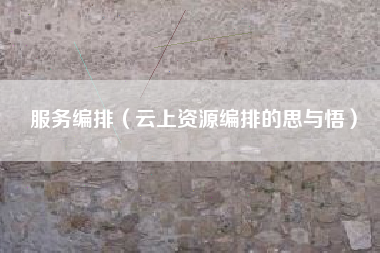 服务编排（云上资源编排的思与悟）
