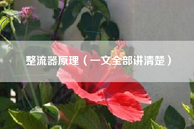 整流器原理（一文全部讲清楚）
