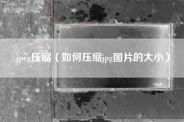 jpeg压缩（如何压缩jpg图片的大小）