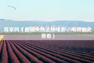 奇享网（最新火热上映电影、电视剧免费看）