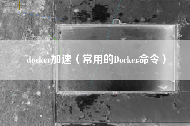 docker加速（常用的Docker命令）
