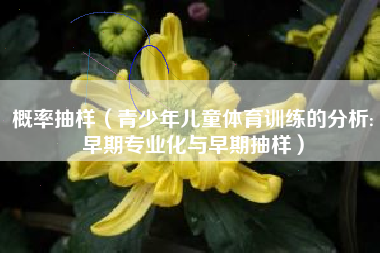 详细阅读:概率抽样(青少年儿童体育训练的分析:早期专业化与早期抽样) 概率抽样(青少年儿童体育训练的分析:早期专业化与早期抽样)