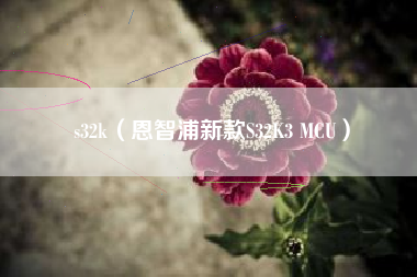 s32k（恩智浦新款S32K3 MCU）
