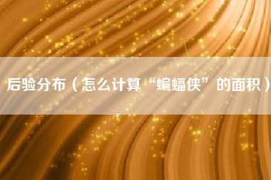 后验分布（怎么计算“蝙蝠侠”的面积）