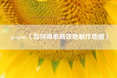 geojson（如何简单高效地制作地图）