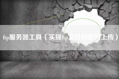 ftp服务器工具（实现ftp文件的定时上传）