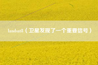 landsat8（卫星发现了一个重要信号）