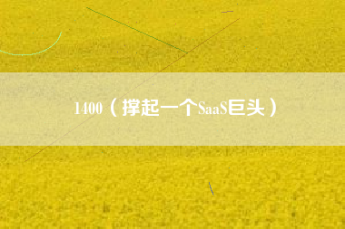 1400（撑起一个SaaS巨头）