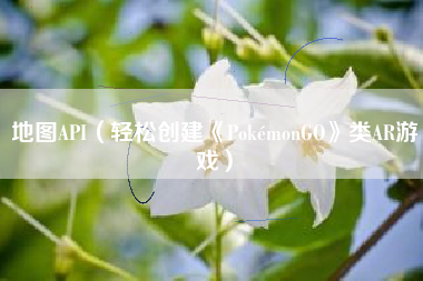 地图API（轻松创建《PokémonGO》类AR游戏）