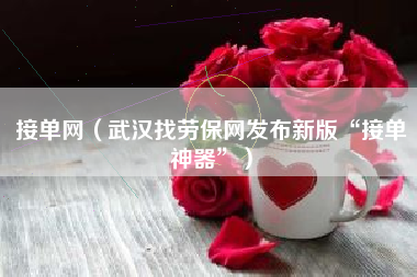 接单网(武汉找劳保网发布新版“接单神器”)