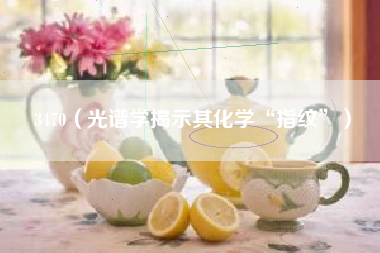 详细阅读:3470(光谱学揭示其化学“指纹”) 3470(光谱学揭示其化学“指纹”)