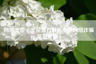 网络类型(北京警方解析电信网络诈骗常见类型)