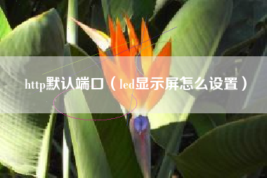 http默认端口(led显示屏怎么设置)