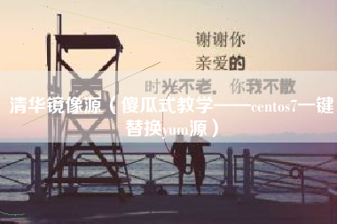 详细阅读:清华镜像源(傻瓜式教学——centos7一键替换yum源) 清华镜像源(傻瓜式教学——centos7一键替换yum源)