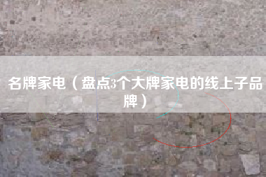名牌家电(盘点3个大牌家电的线上子品牌)