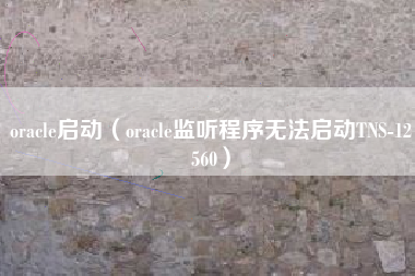 oracle启动（oracle监听程序无法启动TNS-12560）