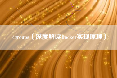 cgroups（深度解读Docker实现原理）