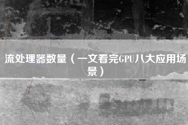 流处理器数量（一文看完GPU八大应用场景）