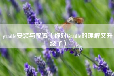 gradle安装与配置（你对Gradle的理解又升级了）