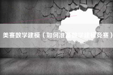 美赛数学建模（如何准备数学建模竞赛）