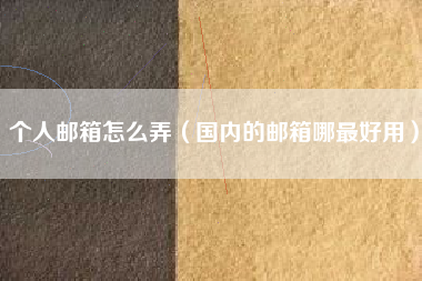 个人邮箱怎么弄（国内的邮箱哪最好用）
