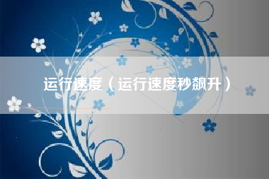 运行速度(运行速度秒飙升)