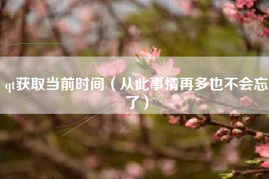 qt获取当前时间(从此事情再多也不会忘了)