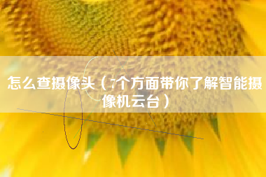 怎么查摄像头（7个方面带你了解智能摄像机云台）