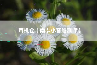 详细阅读:耳机仓(南卡小音舱测评) 耳机仓(南卡小音舱测评)