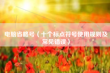 电脑省略号（十个标点符号使用规则及常见错误）