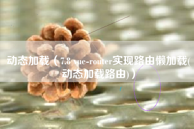 动态加载（7.8 vue-router实现路由懒加载(动态加载路由)）