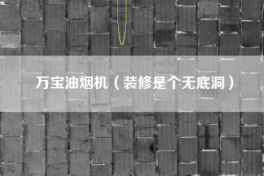 万宝油烟机(装修是个无底洞)