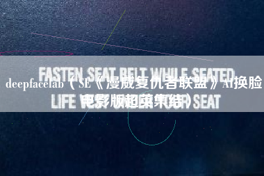 deepfacelab（SE《漫威复仇者联盟》AI换脸 电影版超英集结）