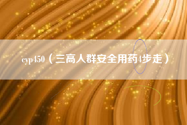 cyp450(三高人群安全用药4步走)