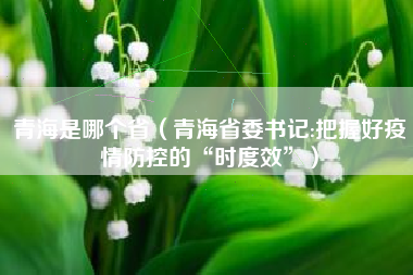 青海是哪个省（青海省委书记:把握好疫情防控的“时度效”）