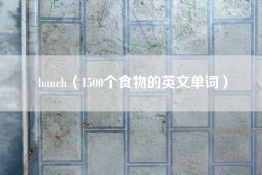 banch(1500个食物的英文单词)