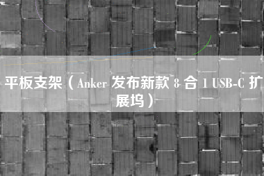 平板支架（Anker 发布新款 8 合 1 USB-C 扩展坞）