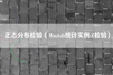 正态分布检验(Minitab统计实例:Z检验)