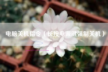 电脑关机指令（长按电源键强制关机）