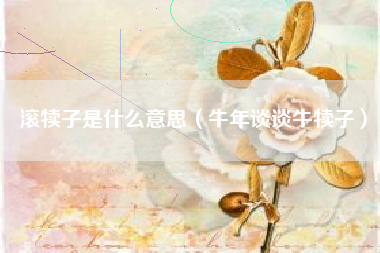 滚犊子是什么意思(牛年谈谈牛犊子)