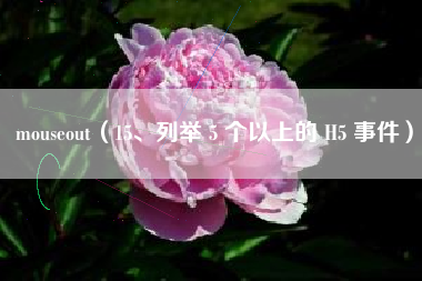mouseout（15、列举 5 个以上的 H5 事件）