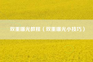 双重曝光教程(双重曝光小技巧)