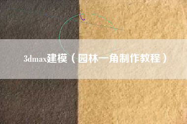 3dmax建模(园林一角制作教程)