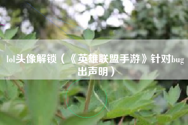 lol头像解锁（《英雄联盟手游》针对bug出声明）