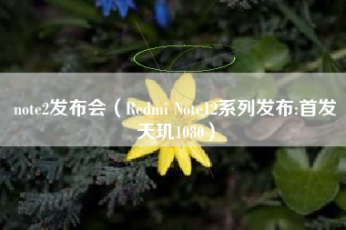 note2发布会（Redmi Note12系列发布:首发天玑1080）